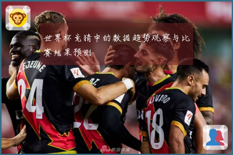 世界杯竞猜中的数据趋势观察与比赛结果预测