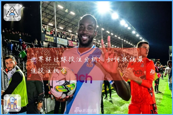 世界杯让球投注分析：如何抓住最佳投注机会