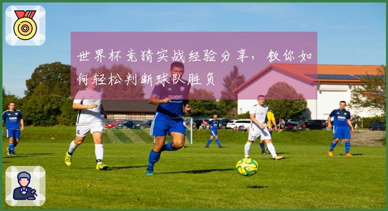 世界杯竞猜实战经验分享，教你如何轻松判断球队胜负