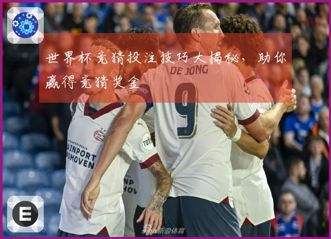 世界杯竞猜投注技巧大揭秘，助你赢得竞猜奖金