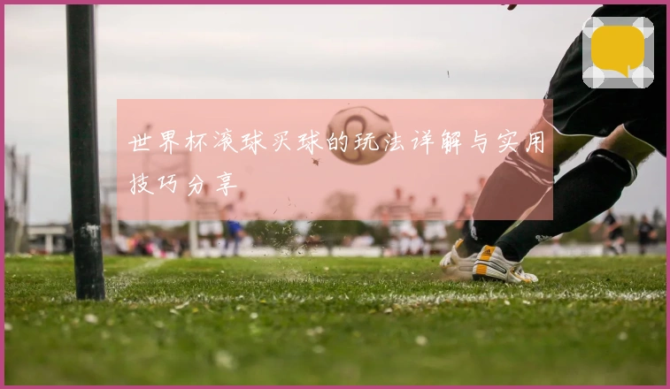 世界杯滚球买球的玩法详解与实用技巧分享