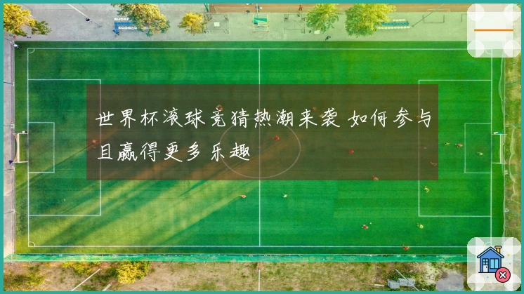 世界杯滚球竞猜热潮来袭 如何参与且赢得更多乐趣