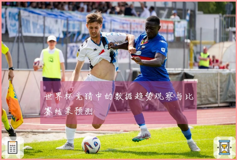 世界杯竞猜中的数据趋势观察与比赛结果预测