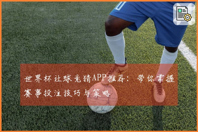 世界杯让球竞猜APP推荐：带你掌握赛事投注技巧与策略