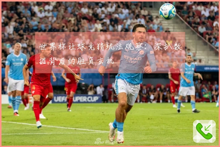 世界杯让球竞猜玩法观察：深扒数据背后的胜负玄机