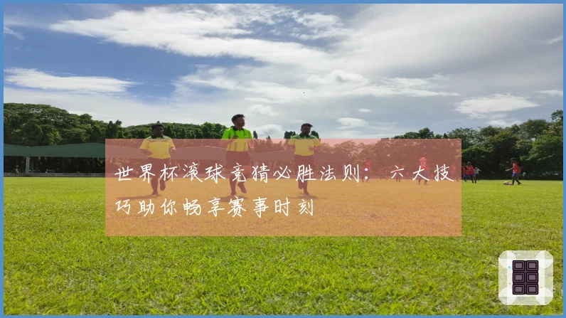 世界杯滚球竞猜必胜法则：六大技巧助你畅享赛事时刻