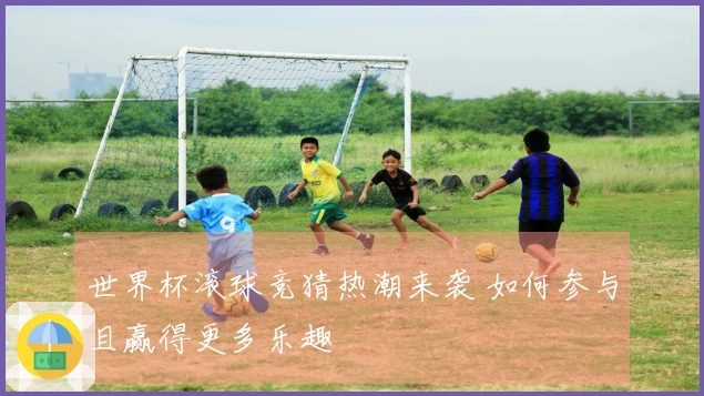 世界杯滚球竞猜热潮来袭 如何参与且赢得更多乐趣