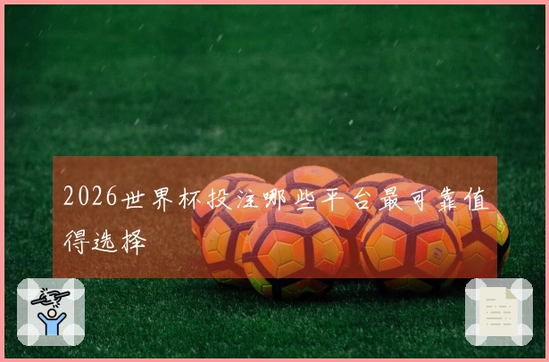 2026世界杯投注哪些平台最可靠值得选择