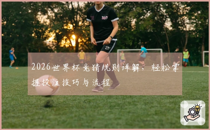 2026世界杯竞猜规则详解，轻松掌握投注技巧与流程