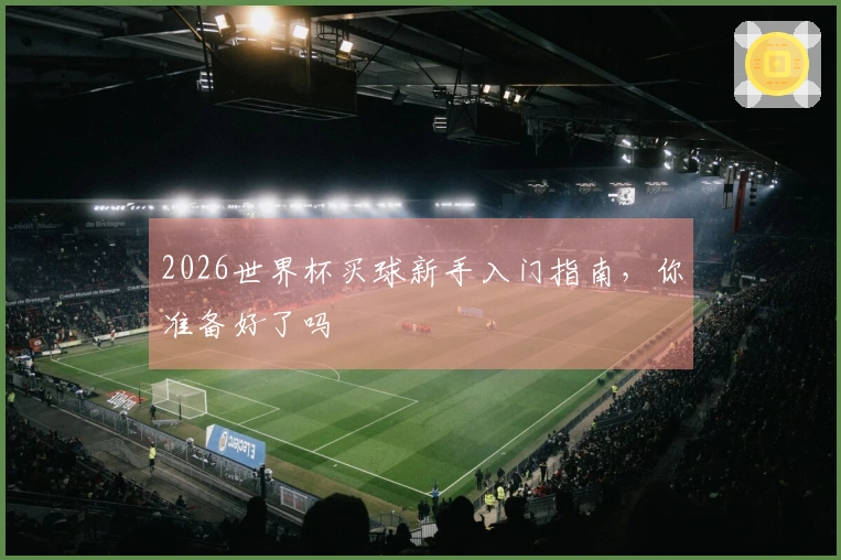 2026世界杯买球新手入门指南，你准备好了吗