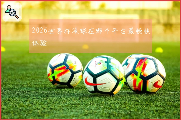 2026世界杯滚球在哪个平台最畅快体验