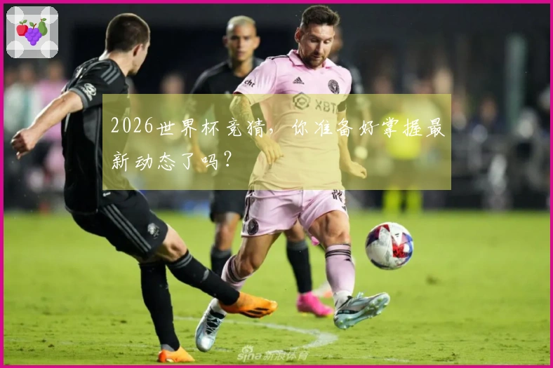 2026世界杯竞猜，你准备好掌握最新动态了吗？