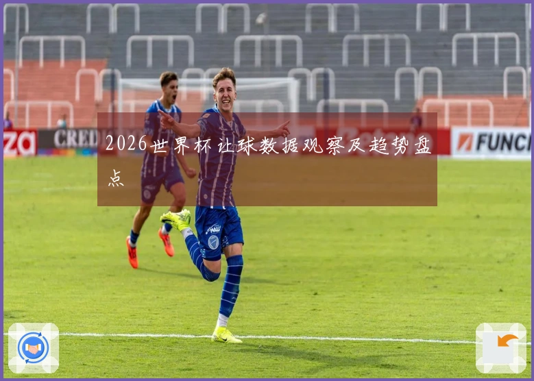 2026世界杯让球数据观察及趋势盘点