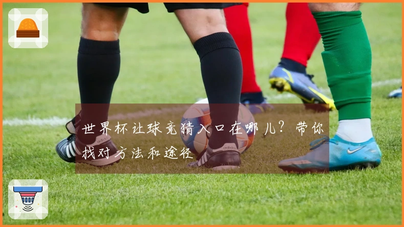 世界杯让球竞猜入口在哪儿？带你找对方法和途径