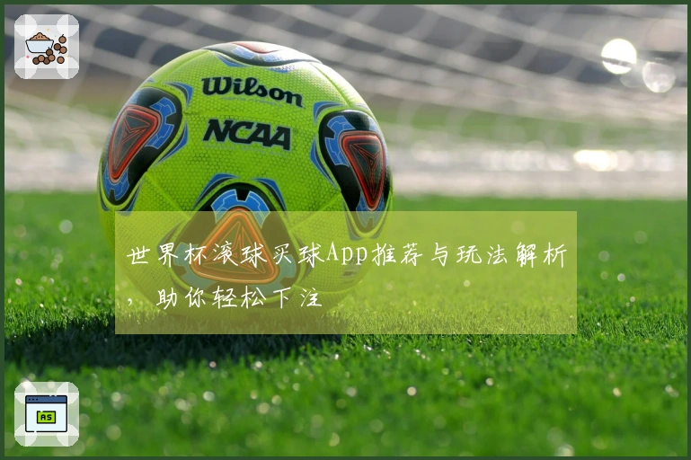 世界杯滚球买球App推荐与玩法解析，助你轻松下注